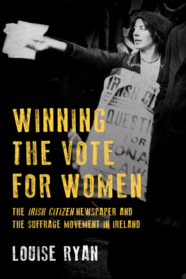 Winning the Vote for Women: The 'Irish Citizen' newspaper and the suffrage movement in Ireland - Ryan, Louise