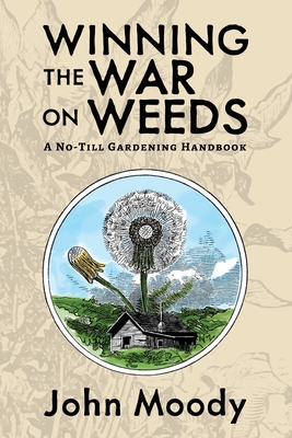 Winning the War on Weeds: A No-Till Gardening Handbook - Moody, John