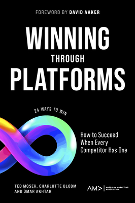 Winning Through Platforms: How to Succeed When Every Competitor Has One - Moser, Ted, and Bloom, Charlotte, and Akhtar, Omar