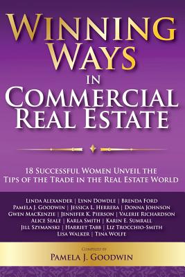 Winning Ways in Commercial Real Estate: 18 Successful Women Unveil the Tips of the Trade in the Real Estate World - Goodwin, Pamela J, and MacKenzie, Gwen, and Degange, Margo (Editor)