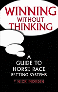 Winning without Thinking: The Definitive Guide to Horse Race Betting Systems