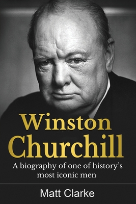 Winston Churchill: A Biography of one of history's most iconic men - Clarke, Matt