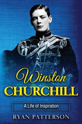 Winston Churchill: A Life of Inspiration (the True Story of Winston Churchill) - Patterson, Ryan