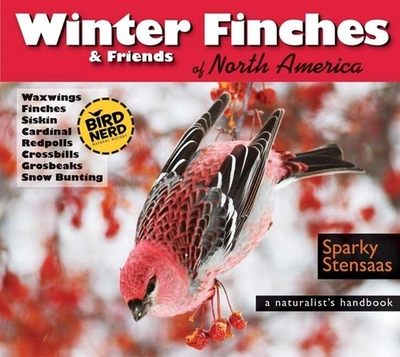 Winter Finches & Friends of North America: A Naturalist's Handbook - Stensaas, Mark Sparky