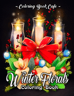 Winter Florals Coloring Book: An Adult Coloring Book Featuring Winter Floral Arrangements, Beautiful Holiday Bouquets and Exquisite Christmas Flowers