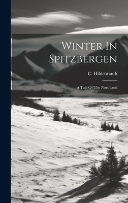 Winter In Spitzbergen: A Tale Of The Northland - Hildebrandt, C