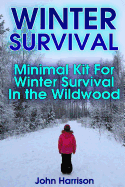 Winter Survival: Minimal Kit For Winter Survival In the Wildwood: (Prepper's Guide, Survival Guide, Alternative Medicine, Emergency)