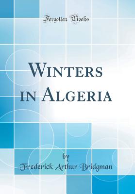 Winters in Algeria (Classic Reprint) - Bridgman, Frederick Arthur