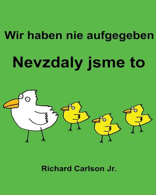 Wir haben nie aufgegeben Nevzdaly jsme to: Ein Bilderbuch fr Kinder Deutsch-Tschechisch (Zweisprachige Ausgabe) - Carlson Jr, Richard