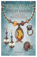 Wire Wrap Jewelry making: A Complete Guide to Mastering Wire Wrapping Techniques and create over 10 Stunning wire wrap Handmade Creations