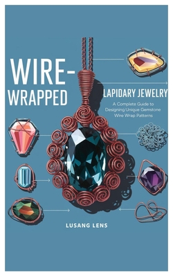 Wire-Wrapped Lapidary Jewelry: A Complete Guide to Designing Unique Gemstone Wire Wrap Patterns - Lens, Lusang