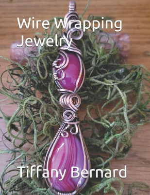Wire Wrapping Jewelry: Beginner Friendly Step-by-Step Instructions Featuring Full Color Photos to Create a Beautiful Piece of Wearable Art Featuring a Teardrop, and an Oval Shaped Cabochon. "The Sydney Pendant," Book #19 Wire Wrapping Jewelry Series - Bernard, Tiffany