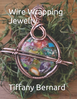 Wire Wrapping Jewelry: Step-by-Step Instructions Featuring Over 100 Color Photos. "The Saturn Pendant," Book #8 Wire Wrapping Jewelry Series - Bernard, Tiffany