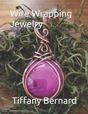 Wire Wrapping Jewelry: Step-by-Step Instructions to create a beautiful piece of wearable art featuring a round shaped cabochon. "The Gloria Pendant," Book #13 Wire Wrapping Jewelry Series - Bernard, Tiffany