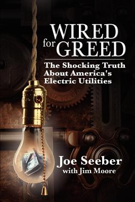 Wired for Greed: The Shocking Truth about America's Electric Utilities - Moore, Jim, and Seeber, Joe