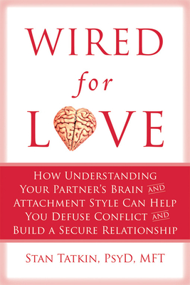 Wired for Love: How Understanding Your Partner's Brain and Attachment Style Can Help You Defuse Conflict and Build a Secure Relationship - Tatkin, Stan, PsyD, Mft, and Hendrix, Harville, PH D (Foreword by)