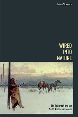 Wired Into Nature: The Telegraph and the North American Frontier - Schwoch, James