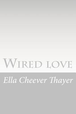 Wired love: A Romance of Dots and Dashes - Thayer, Ella Cheever