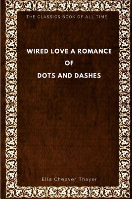 Wired Love: A Romance of Dots and Dashes - Thayer, Ella Cheever