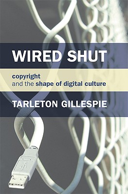 Wired Shut: Copyright and the Shape of Digital Culture - Gillespie, Tarleton