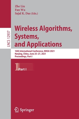 Wireless Algorithms, Systems, and Applications: 16th International Conference, Wasa 2021, Nanjing, China, June 25-27, 2021, Proceedings, Part I - Liu, Zhe (Editor), and Wu, Fan (Editor), and Das, Sajal K (Editor)