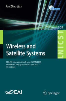 Wireless and Satellite Systems: 13th EAI International Conference, WiSATS 2022, Virtual Event, Singapore, March 12-13, 2023, Proceedings - Zhao, Jun (Editor)