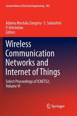 Wireless Communication Networks and Internet of Things: Select Proceedings of Icnets2, Volume VI - Zungeru, Adamu Murtala (Editor), and Subashini, S (Editor), and Vetrivelan, P (Editor)