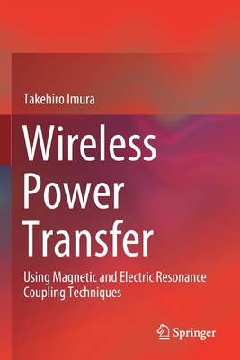 Wireless Power Transfer: Using Magnetic and Electric Resonance Coupling Techniques - Imura, Takehiro