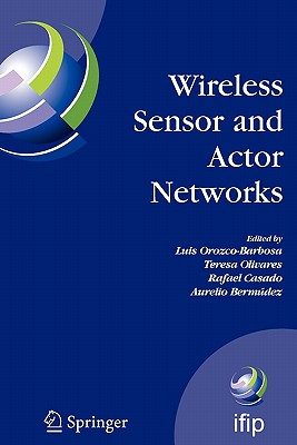 Wireless Sensor and Actor Networks: IFIP WG 6.8  First International Conference on Wireless Sensor and Actor Networks, WSAN'07, Albacete, Spain, September 24-26, 2007 - Orozco-Barbosa, Luis (Editor), and Olivares, Teresa (Editor), and Casado, Rafael (Editor)