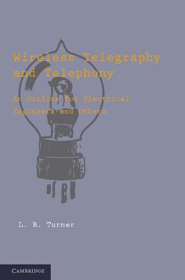 Wireless Telegraphy and Telephony: An Outline for Electrical Engineers and Others - Turner, L. B.