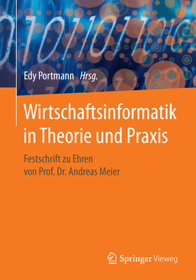 Wirtschaftsinformatik in Theorie Und Praxis: Festschrift Zu Ehren Von Prof. Dr. Andreas Meier - Portmann, Edy (Editor)