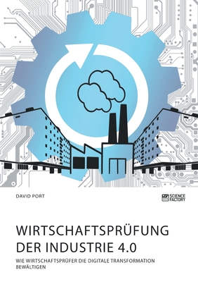 Wirtschaftspr?fung der Industrie 4.0: Wie Wirtschaftspr?fer die digitale Transformation bew?ltigen - Port, David