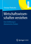 Wirtschaftswissenschaften Verstehen: Eine Einfhrung in konomisches Denken