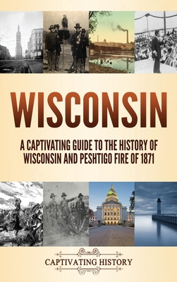 Wisconsin: A Captivating Guide to the History of Wisconsin and Peshtigo Fire of 1871 - History, Captivating