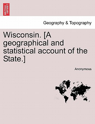 Wisconsin. [a Geographical and Statistical Account of the State.] - Anonymous