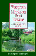 Wisconsin and Minnesota Trout Streams: An Angler's Guide to More Than 120 Trout Rivers and Streams - Humphrey, Jim, and Shogren, Bill