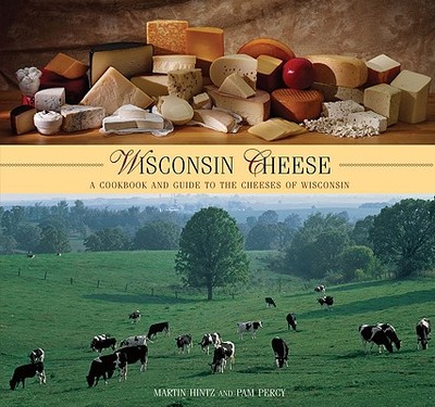 Wisconsin Cheese: A Cookbook and Guide to the Cheeses of Wisconsin - Hintz, Martin, and Percy, Pam