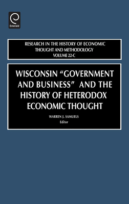 Wisconsin Government and Business and the History of Heterodox Economic Thought - Samuels, Warren J (Editor)