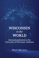 Wisconsin in the World: Internationalization at the Universityof Wisconsin-Madison