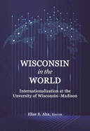 Wisconsin in the World: Internationalization at the Universityof Wisconsin-Madison