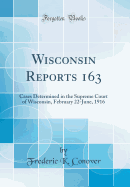 Wisconsin Reports 163: Cases Determined in the Supreme Court of Wisconsin, February 22-June, 1916 (Classic Reprint)