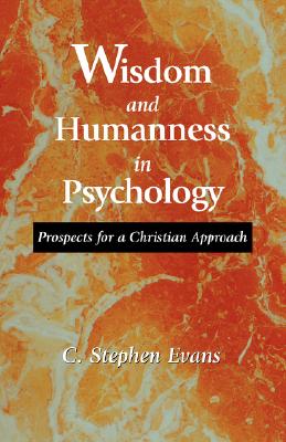 Wisdom and Humanness in Psychology: Prospects for a Christian Approach - Evans, C Stephen, PhD