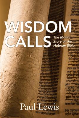 Wisdom Calls: The Moral Story of the Hebrew Bible - Lewis, Paul, Professor