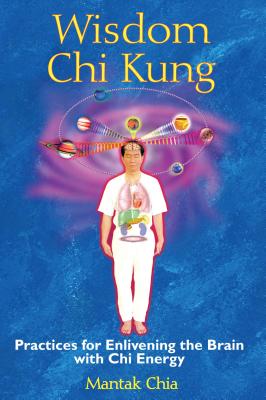Wisdom CHI Kung: Practices for Enlivening the Brain with CHI Energy - Chia, Mantak