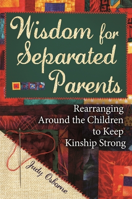 Wisdom for Separated Parents: Rearranging Around the Children to Keep Kinship Strong - Osborne, Judy