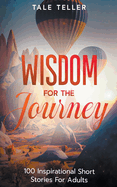 Wisdom For The Journey: 100 Inspirational Short Stories For Adults
