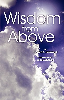 Wisdom From Above - Holsclaw, Edward A, and Holsclaw, Shane (Photographer)