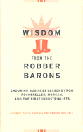 Wisdom from the Robber Barons: Enduring Business Lessons from Rockefeller, Morgan, and the First Industrialists - Smith, George David, Professor, and Dalzell, Frederick