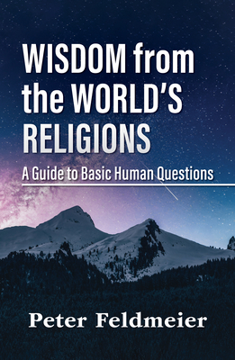 Wisdom from the World's Religions: A Guide to Basic Human Questions - Feldmeier, Peter