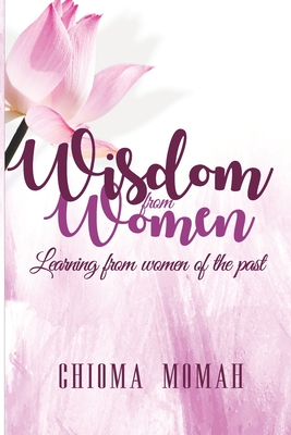 Wisdom from Women: Learning from women of the Past - Momah, Chioma